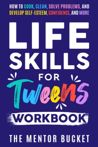 Life Skills for Tweens Workbook - How to Cook, Clean, Solve Problems, and Develop Self-Esteem, Confidence, and More | Essential Life Skills Every ... for Teens, Tweens and Kids (Boys & Girls))